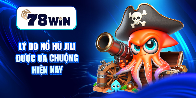 Lý do Nổ hũ Jili được ưa chuộng hiện nay