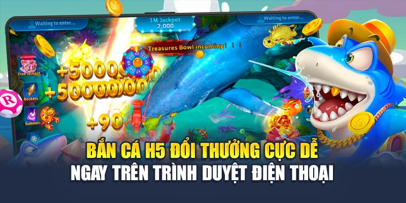 Bắn Cá H5 Đổi Thưởng Cực Dễ Ngay Trên Trình Duyệt Điện Thoại