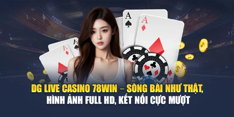 DG Live Casino 78WIN – Sòng bài như thật, hình ảnh Full HD, kết nối cực mượt