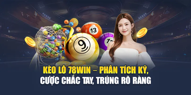 Kèo lô 78WIN – Phân tích kỹ, cược chắc tay, trúng rõ ràng