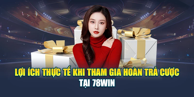 Khuyến Mãi Hoàn Trả Cược Tổng Cược Tại 78WIN Hot Nhất 2025 3 Lợi ích thực tế khi tham gia hoàn trả cược tại 78WIN