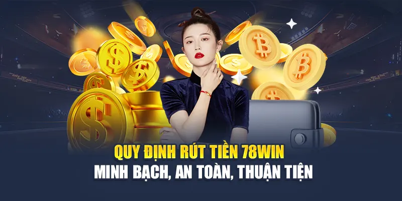 Quy định rút tiền 78WIN – Minh bạch, an toàn, thuận tiện
