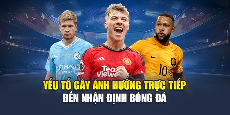 Nhận Định Bóng Đá Chuẩn Xác Cùng Hệ Thống Dự Đoán Tại 78WIN 6 Yếu tố gây ảnh hưởng trực tiếp đến nhận định bóng đá