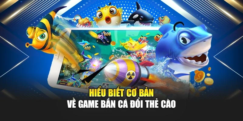 Hiểu biết cơ bản về game bắn cá đổi thẻ cào