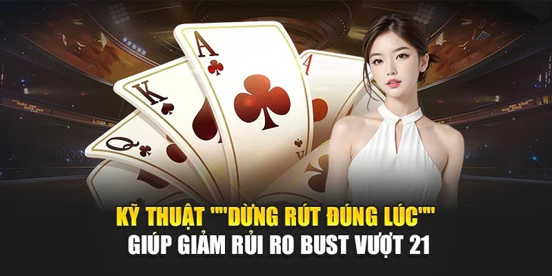 Kỹ thuật "dừng rút đúng lúc" giúp giảm rủi ro bust vượt 21