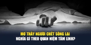 Mơ thấy người chết sống lại nghĩa gì theo quan niệm tâm linh