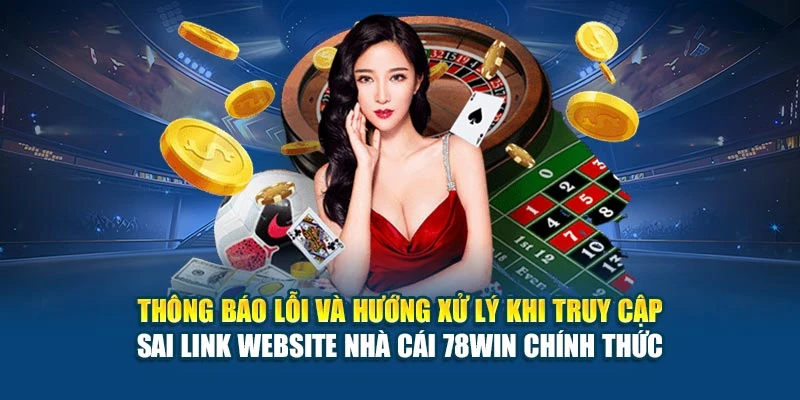Thông báo lỗi và hướng xử lý khi truy cập sai link website nhà cái 78Win chính thức
